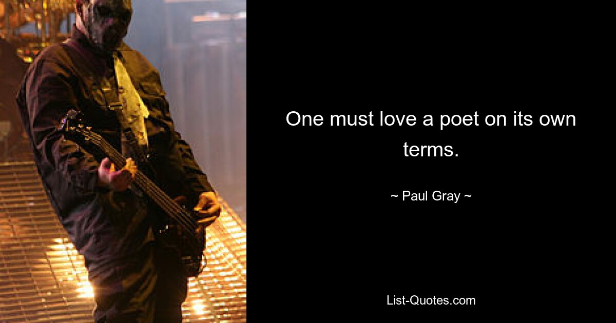 One must love a poet on its own terms. — © Paul Gray