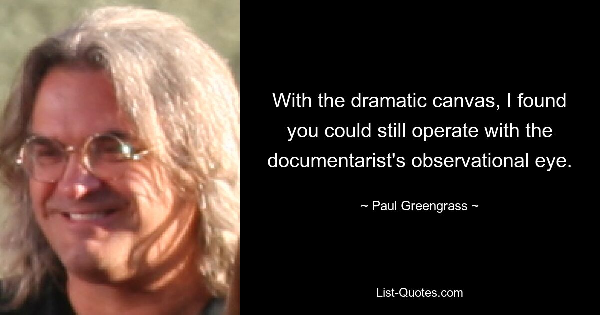 With the dramatic canvas, I found you could still operate with the documentarist's observational eye. — © Paul Greengrass