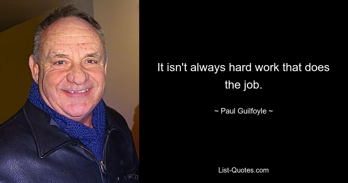 It isn't always hard work that does the job. — © Paul Guilfoyle