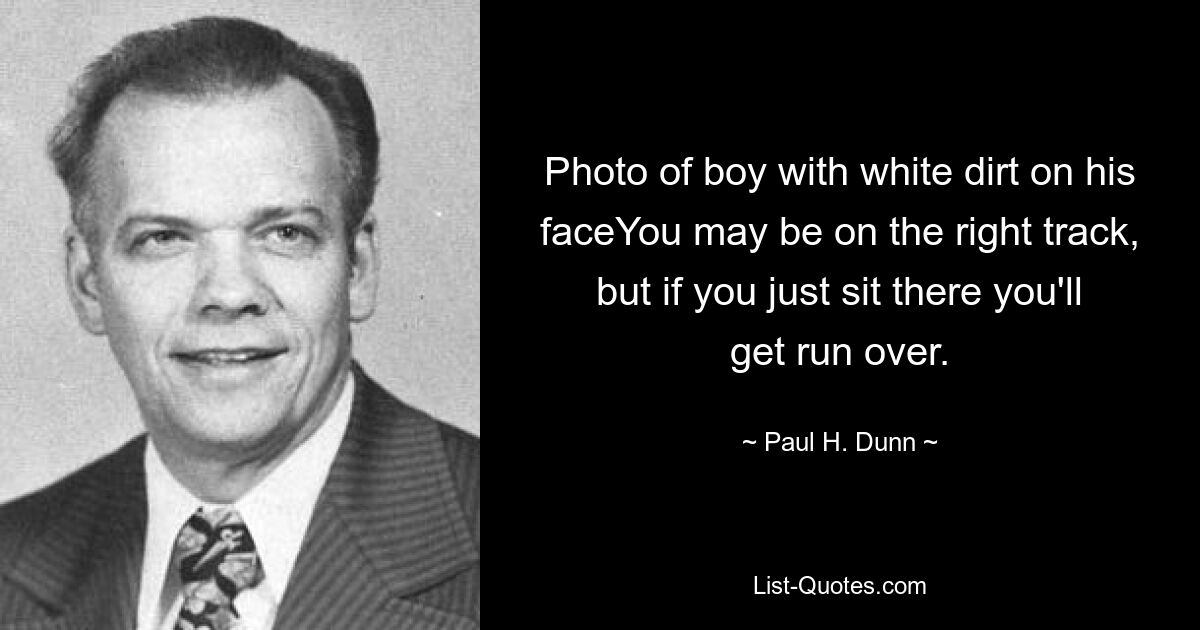 Photo of boy with white dirt on his faceYou may be on the right track, but if you just sit there you'll get run over. — © Paul H. Dunn