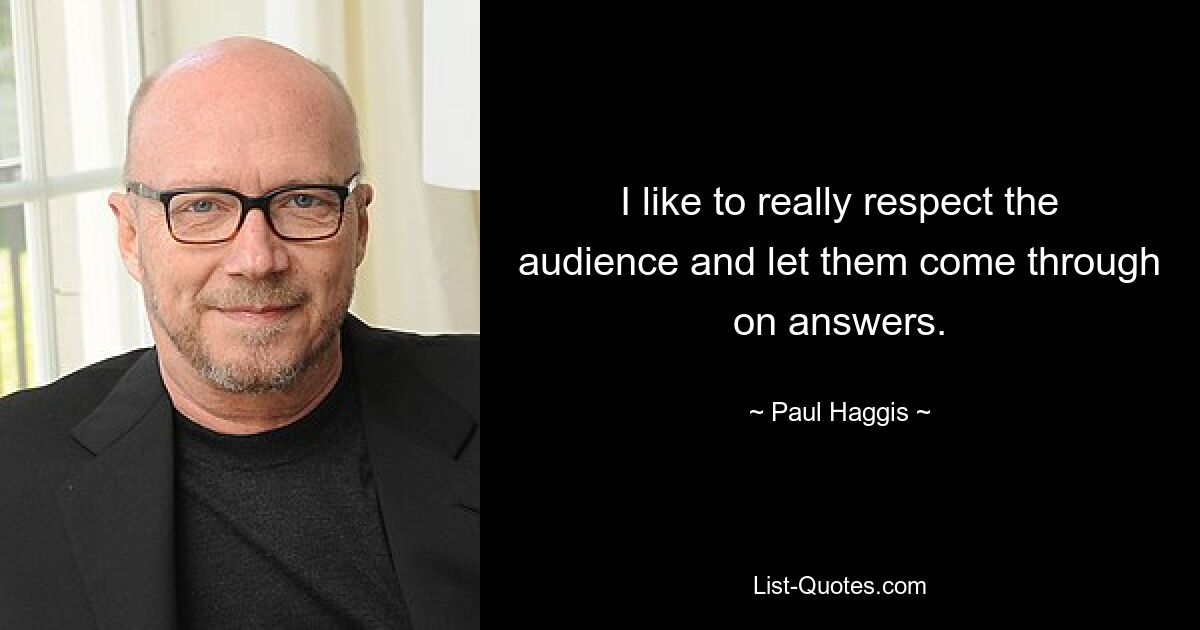 I like to really respect the audience and let them come through on answers. — © Paul Haggis