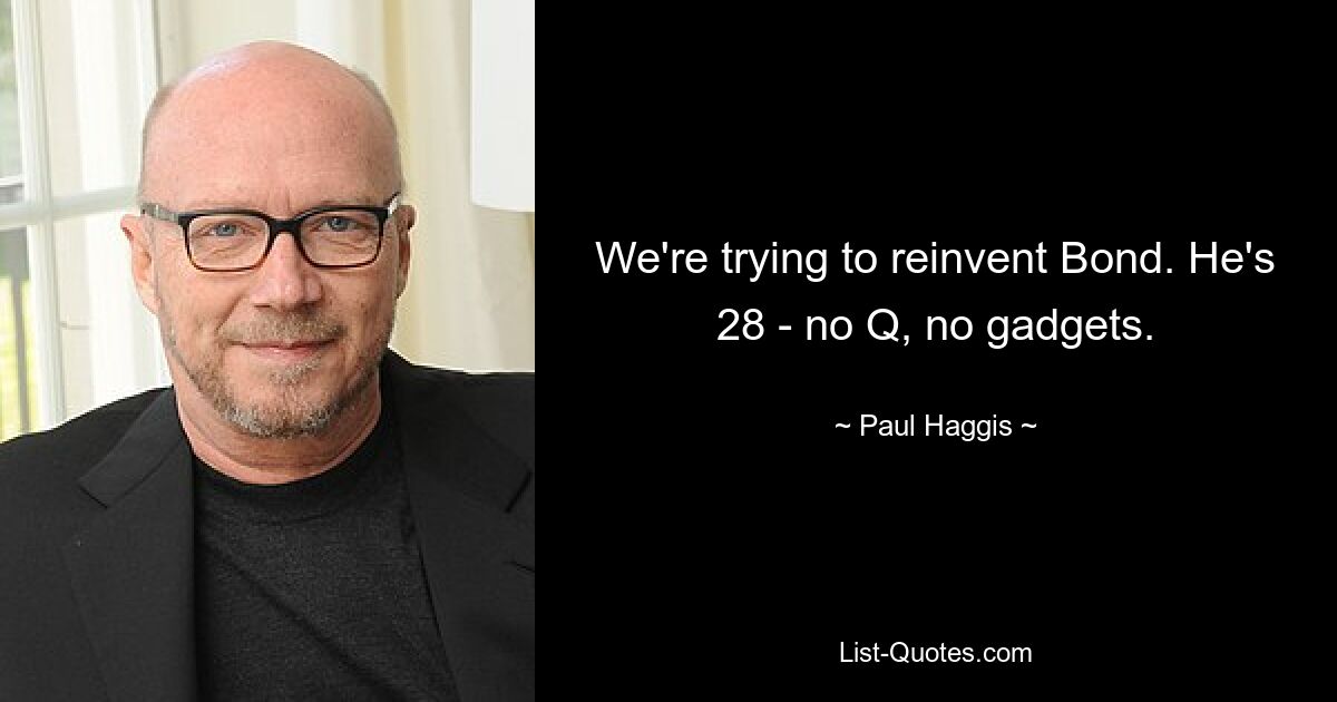 We're trying to reinvent Bond. He's 28 - no Q, no gadgets. — © Paul Haggis