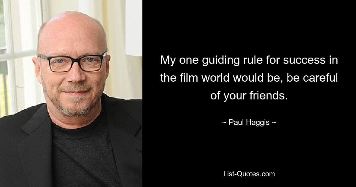 My one guiding rule for success in the film world would be, be careful of your friends. — © Paul Haggis