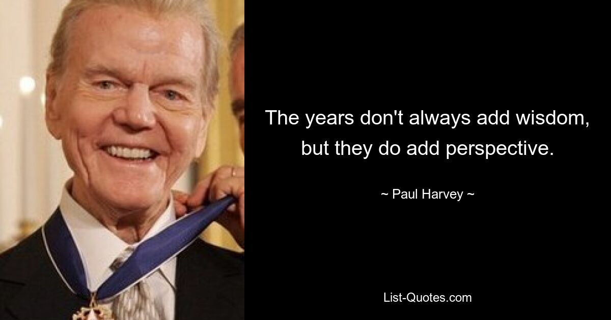 The years don't always add wisdom, but they do add perspective. — © Paul Harvey