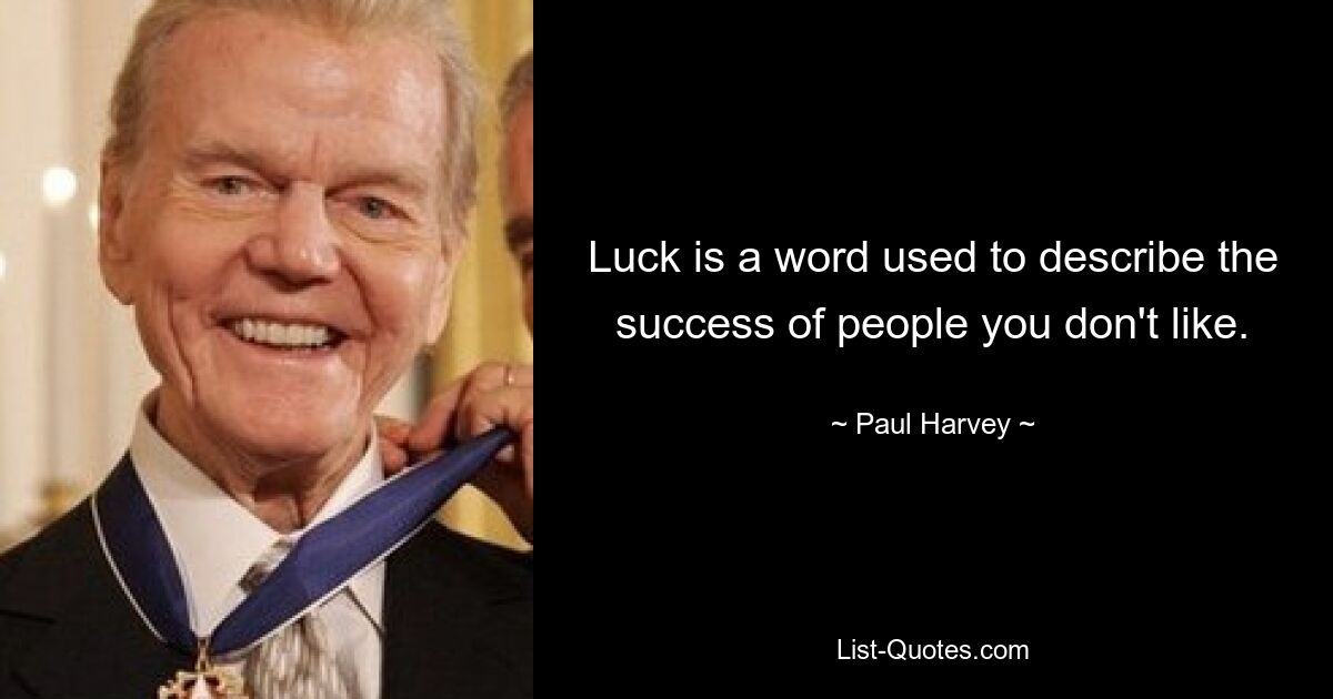 Luck is a word used to describe the success of people you don't like. — © Paul Harvey