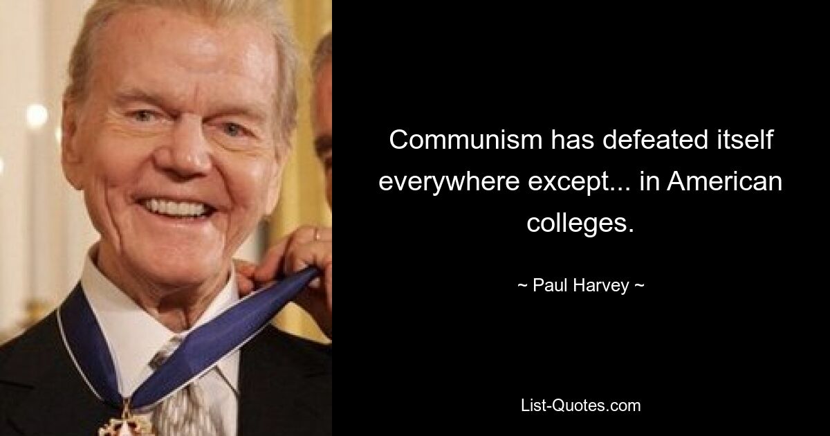 Communism has defeated itself everywhere except... in American colleges. — © Paul Harvey