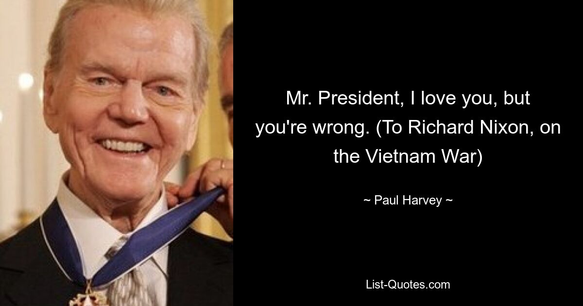 Mr. President, I love you, but you're wrong. (To Richard Nixon, on the Vietnam War) — © Paul Harvey