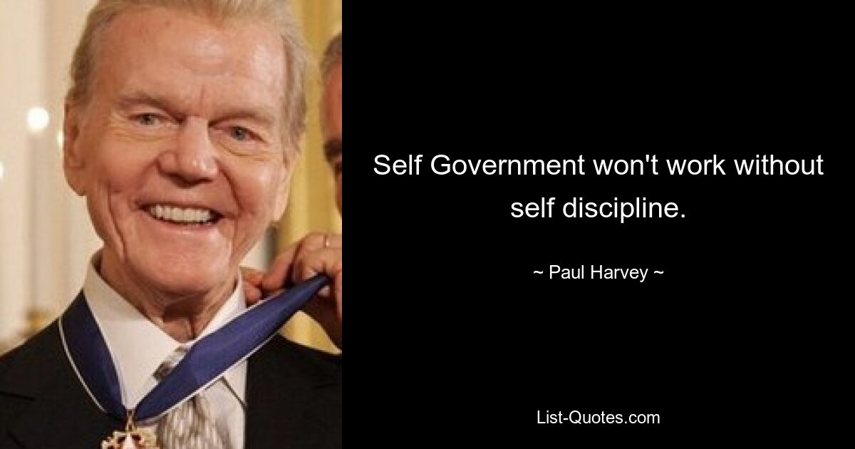 Self Government won't work without self discipline. — © Paul Harvey