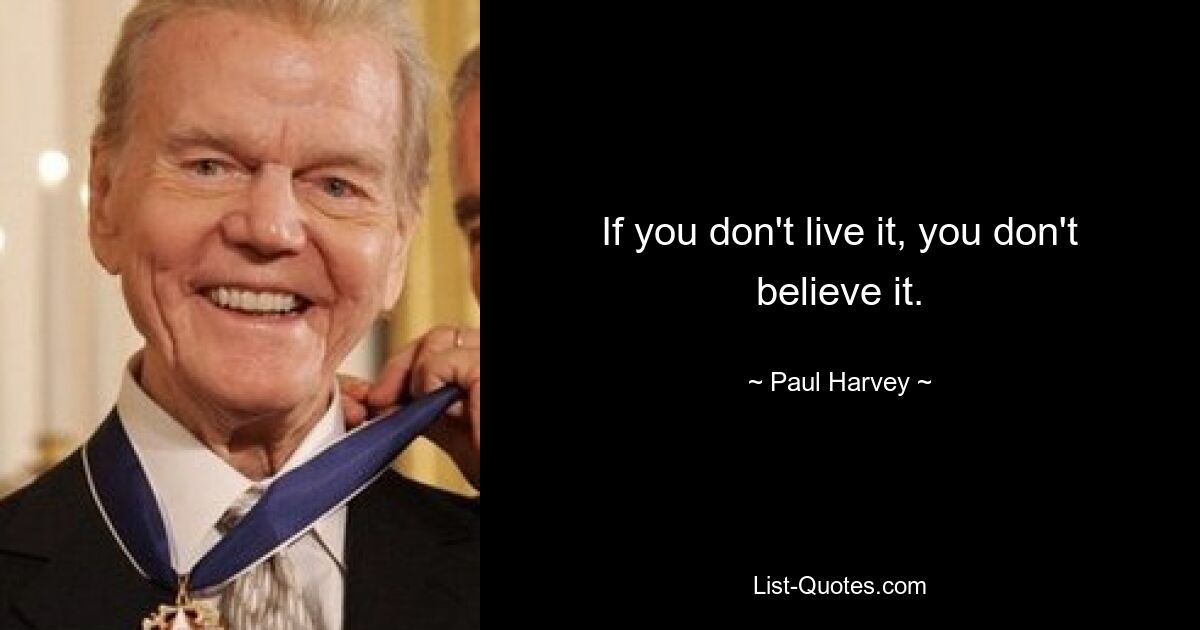 If you don't live it, you don't believe it. — © Paul Harvey