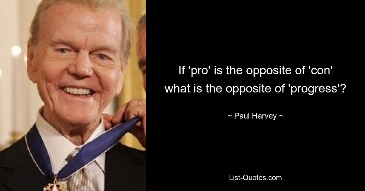 If 'pro' is the opposite of 'con' what is the opposite of 'progress'? — © Paul Harvey