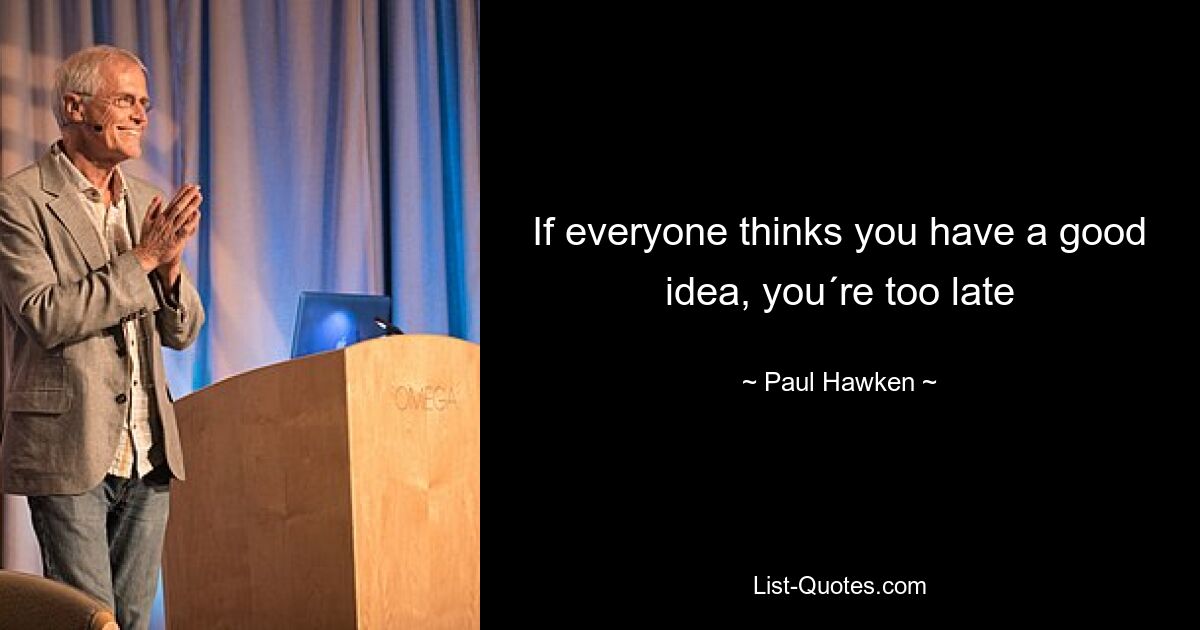 If everyone thinks you have a good idea, you´re too late — © Paul Hawken