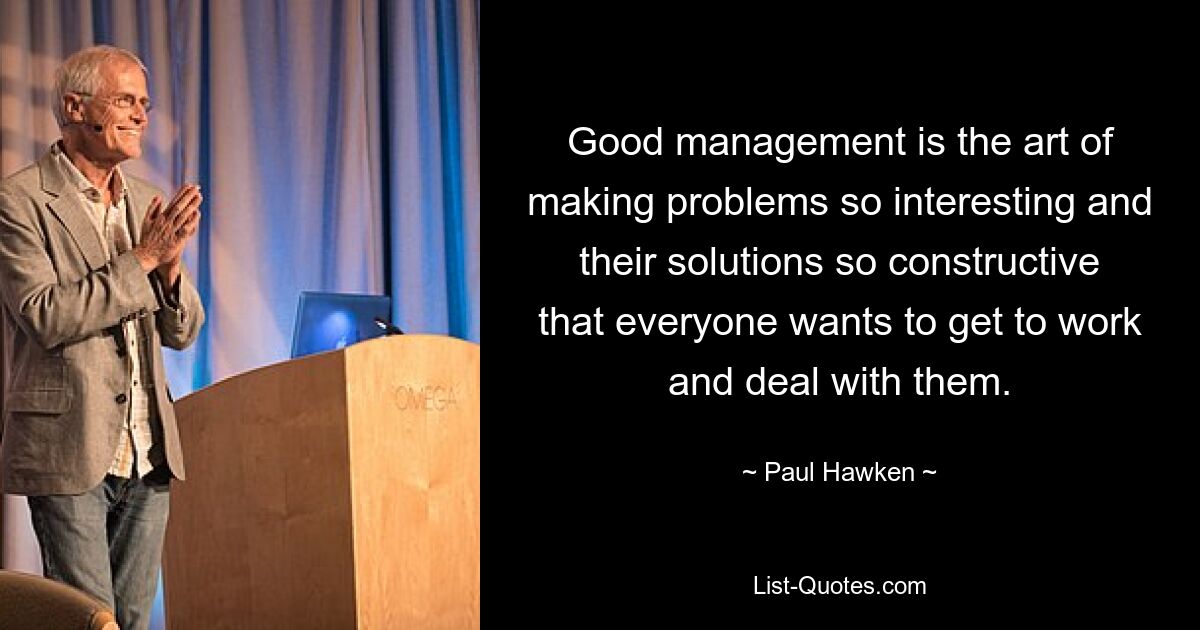 Хороший менеджмент — это искусство делать проблемы настолько интересными, а их решения — настолько конструктивными, что всем хочется взяться за работу и разобраться с ними. — © Пол Хокен 