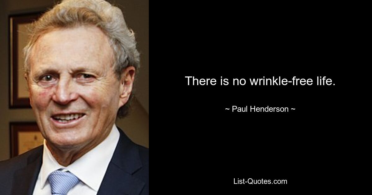 There is no wrinkle-free life. — © Paul Henderson