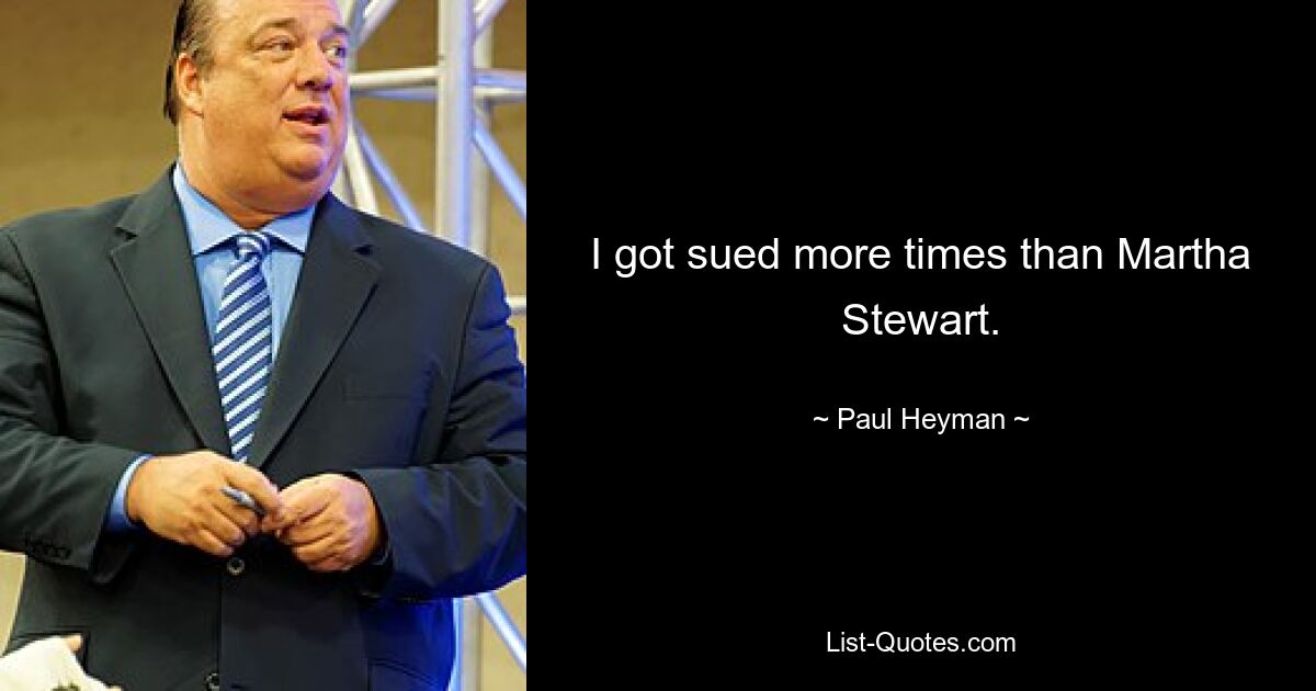 I got sued more times than Martha Stewart. — © Paul Heyman