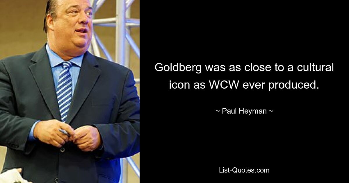 Goldberg was as close to a cultural icon as WCW ever produced. — © Paul Heyman