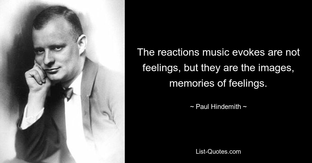 The reactions music evokes are not feelings, but they are the images, memories of feelings. — © Paul Hindemith