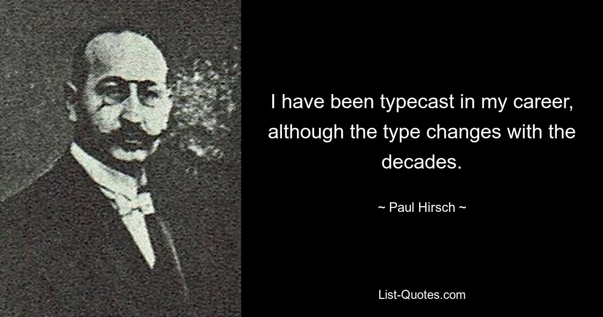 I have been typecast in my career, although the type changes with the decades. — © Paul Hirsch