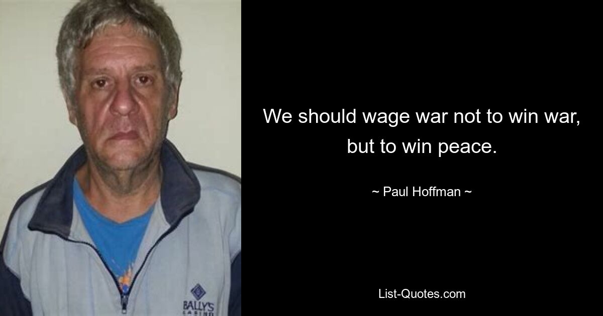 We should wage war not to win war, but to win peace. — © Paul Hoffman