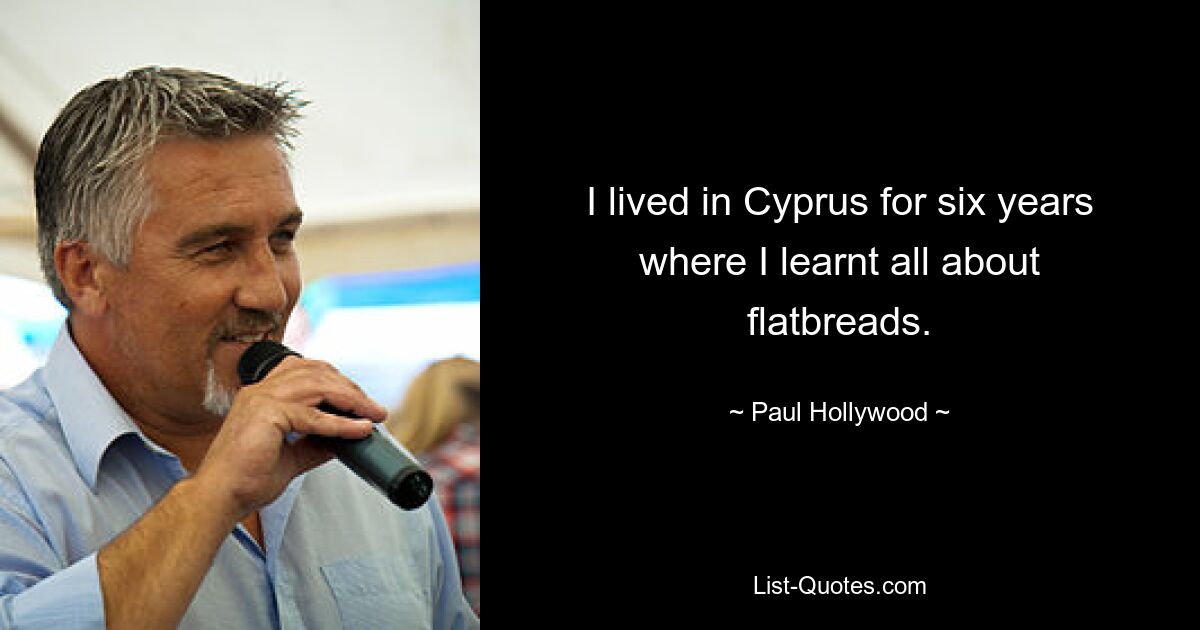 I lived in Cyprus for six years where I learnt all about flatbreads. — © Paul Hollywood