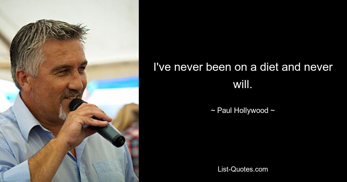 I've never been on a diet and never will. — © Paul Hollywood