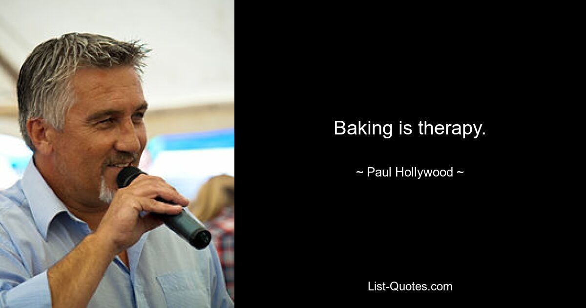 Baking is therapy. — © Paul Hollywood