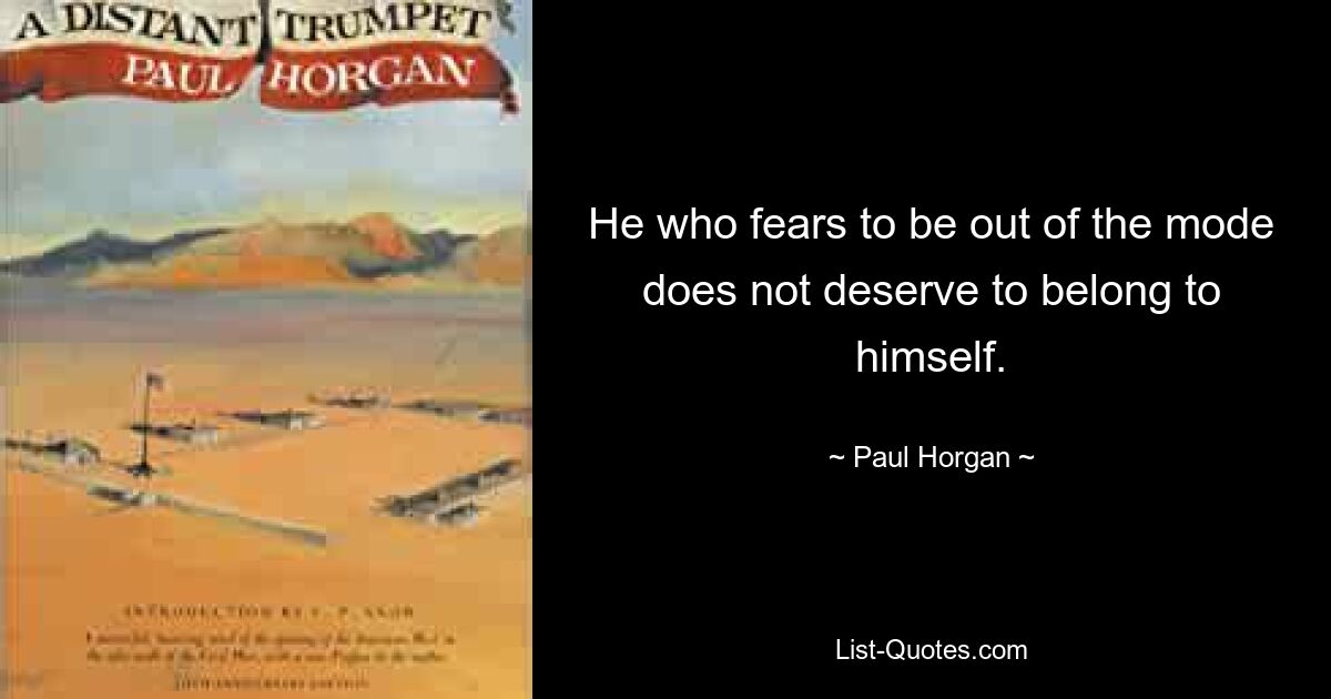 He who fears to be out of the mode does not deserve to belong to himself. — © Paul Horgan