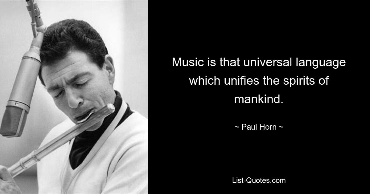 Music is that universal language which unifies the spirits of mankind. — © Paul Horn