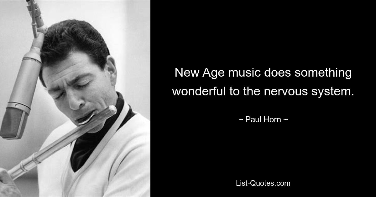 New Age music does something wonderful to the nervous system. — © Paul Horn