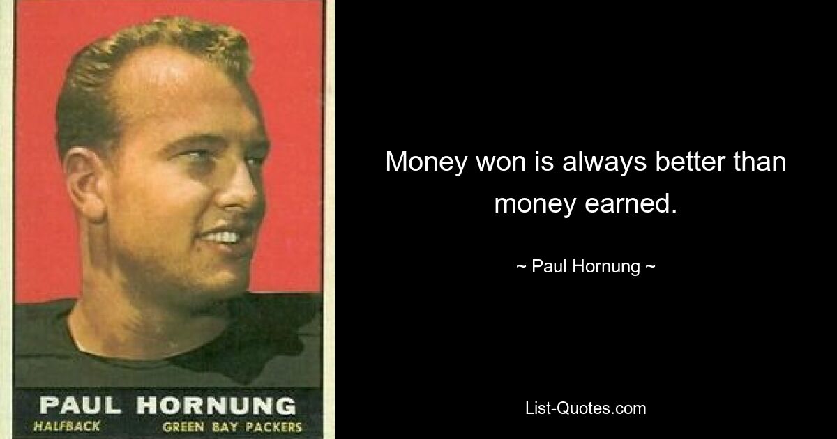 Money won is always better than money earned. — © Paul Hornung