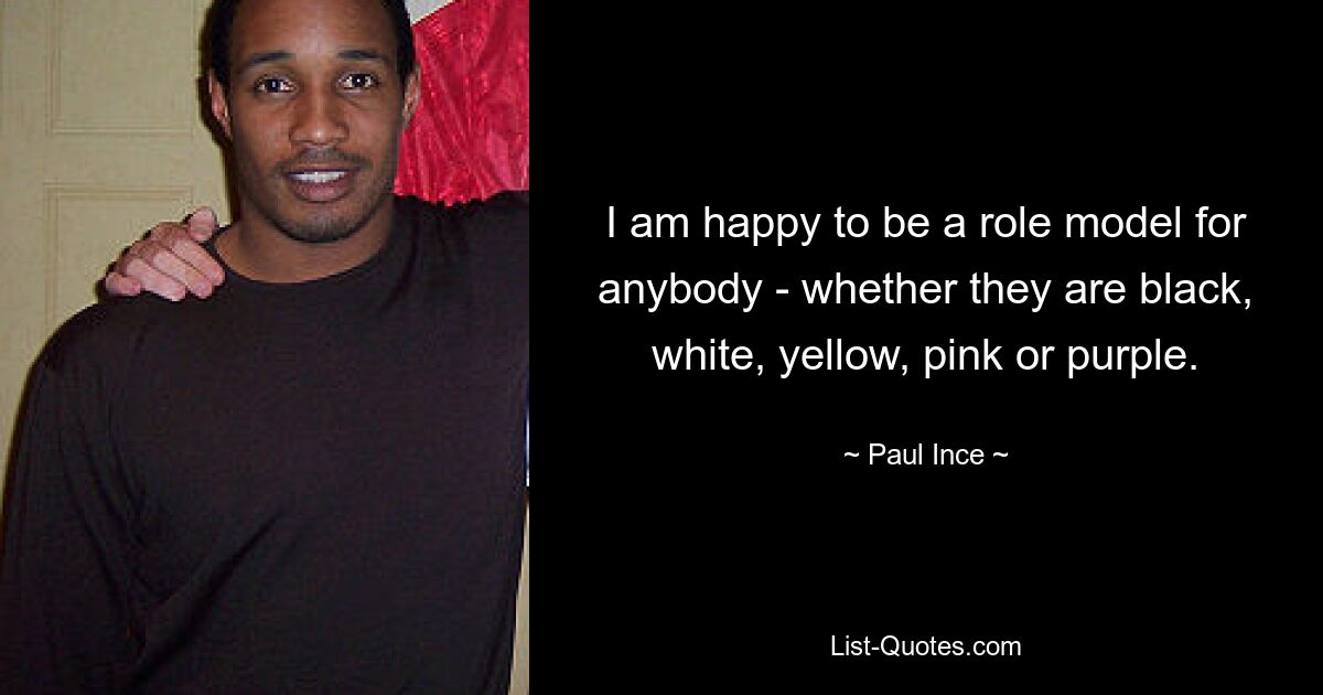 I am happy to be a role model for anybody - whether they are black, white, yellow, pink or purple. — © Paul Ince