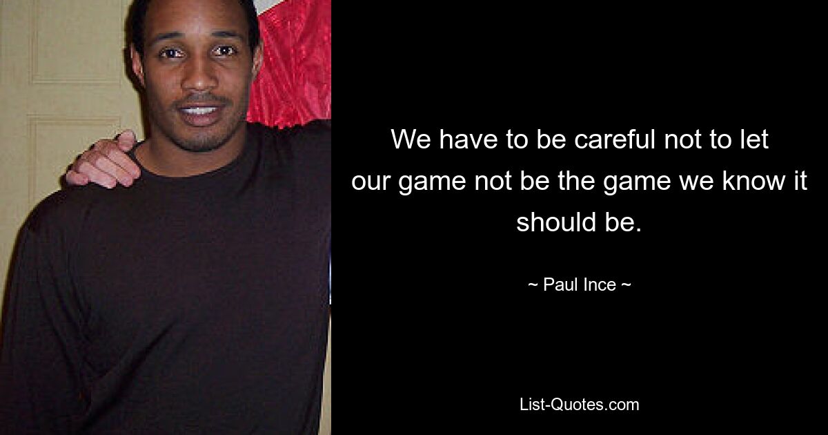 We have to be careful not to let our game not be the game we know it should be. — © Paul Ince