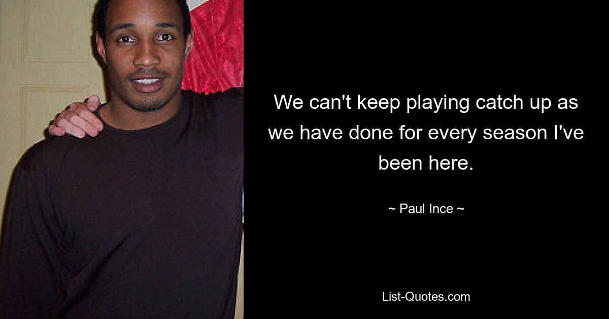 We can't keep playing catch up as we have done for every season I've been here. — © Paul Ince