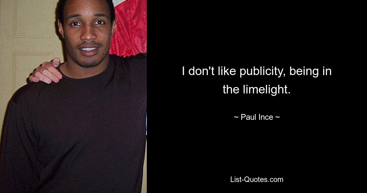 I don't like publicity, being in the limelight. — © Paul Ince