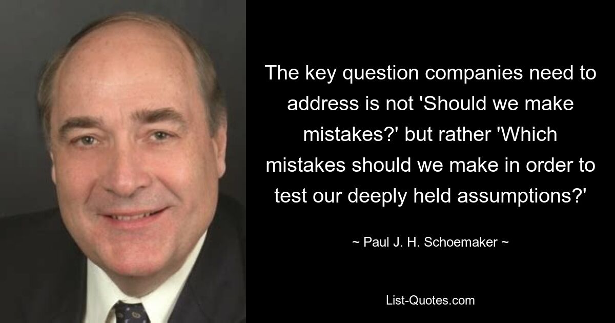 Ключевой вопрос, на который должны ответить компании, — это не «Должны ли мы совершать ошибки?» а скорее: «Какие ошибки мы должны совершить, чтобы проверить наши глубоко укоренившиеся предположения?» — © Пол Дж. Х. Шумейкер 