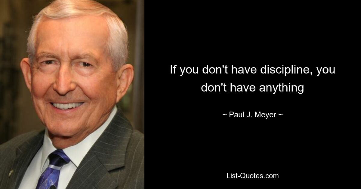 If you don't have discipline, you don't have anything — © Paul J. Meyer