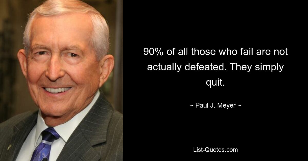 90% of all those who fail are not actually defeated. They simply quit. — © Paul J. Meyer