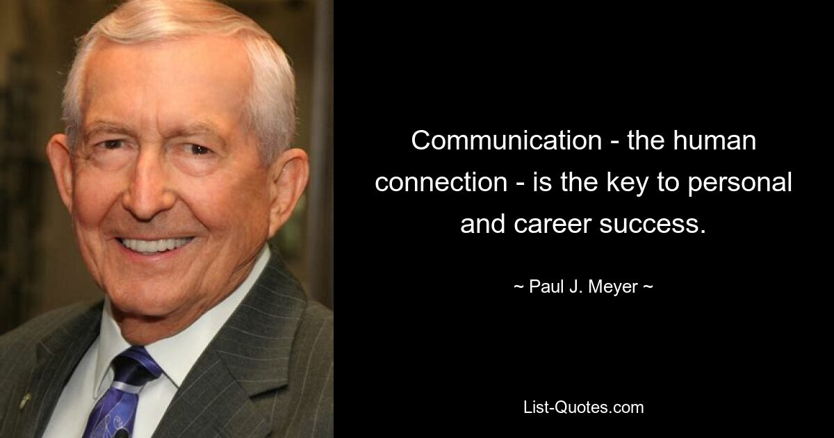 Communication - the human connection - is the key to personal and career success. — © Paul J. Meyer