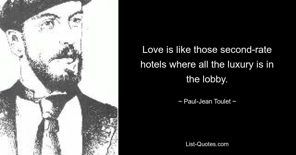 Love is like those second-rate hotels where all the luxury is in the lobby. — © Paul-Jean Toulet