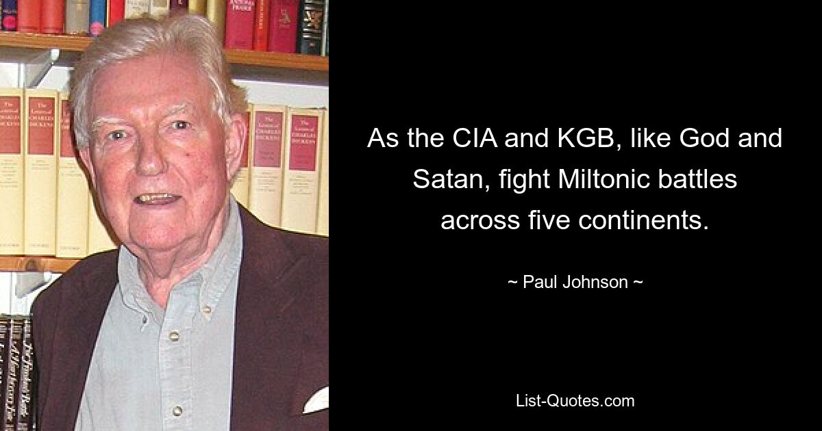 As the CIA and KGB, like God and Satan, fight Miltonic battles across five continents. — © Paul Johnson