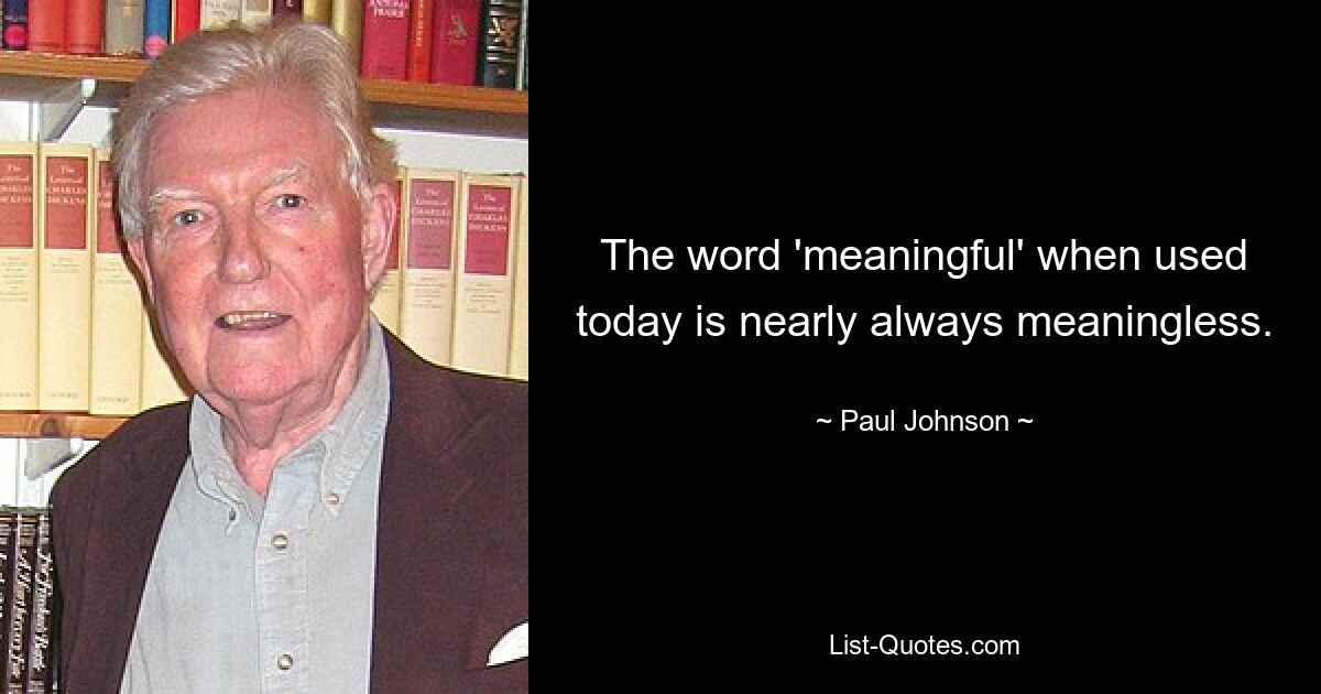 The word 'meaningful' when used today is nearly always meaningless. — © Paul Johnson