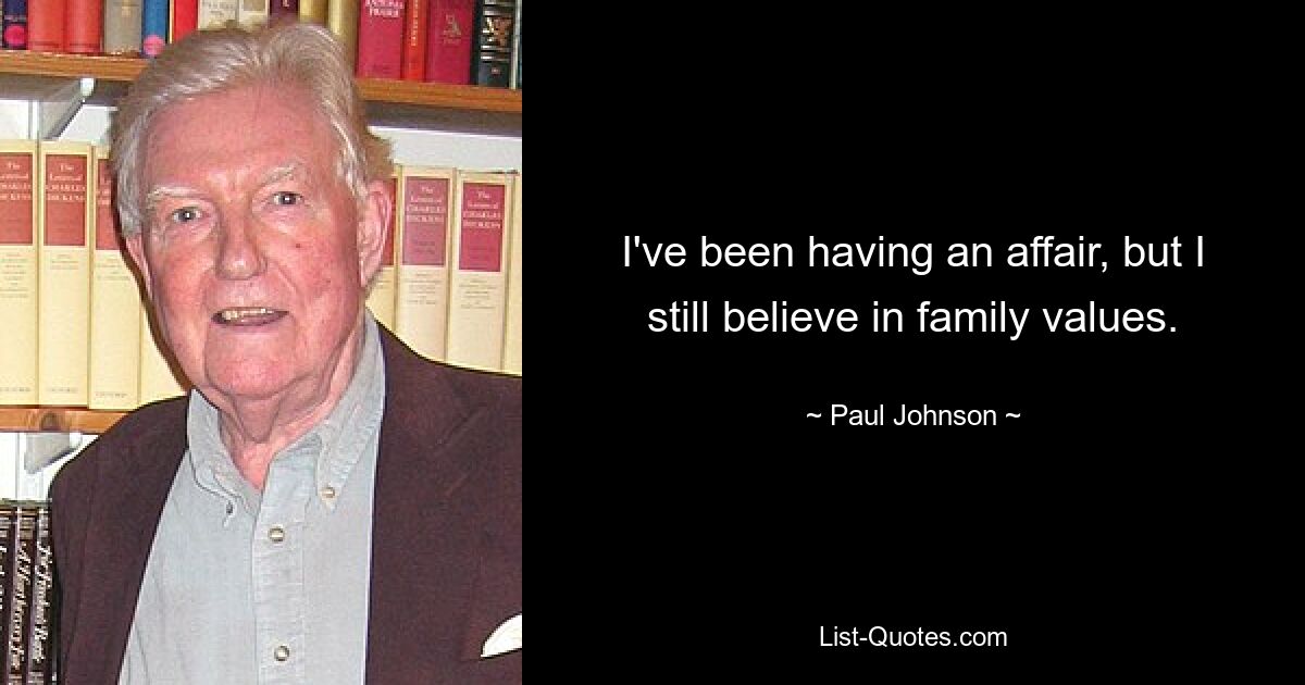 I've been having an affair, but I still believe in family values. — © Paul Johnson