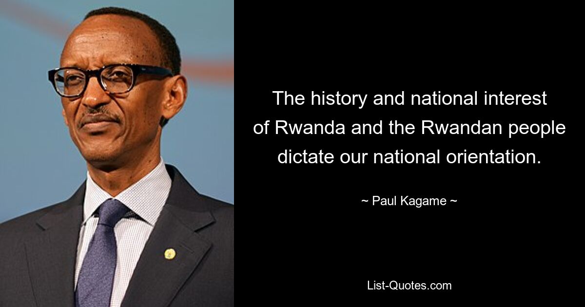 The history and national interest of Rwanda and the Rwandan people dictate our national orientation. — © Paul Kagame