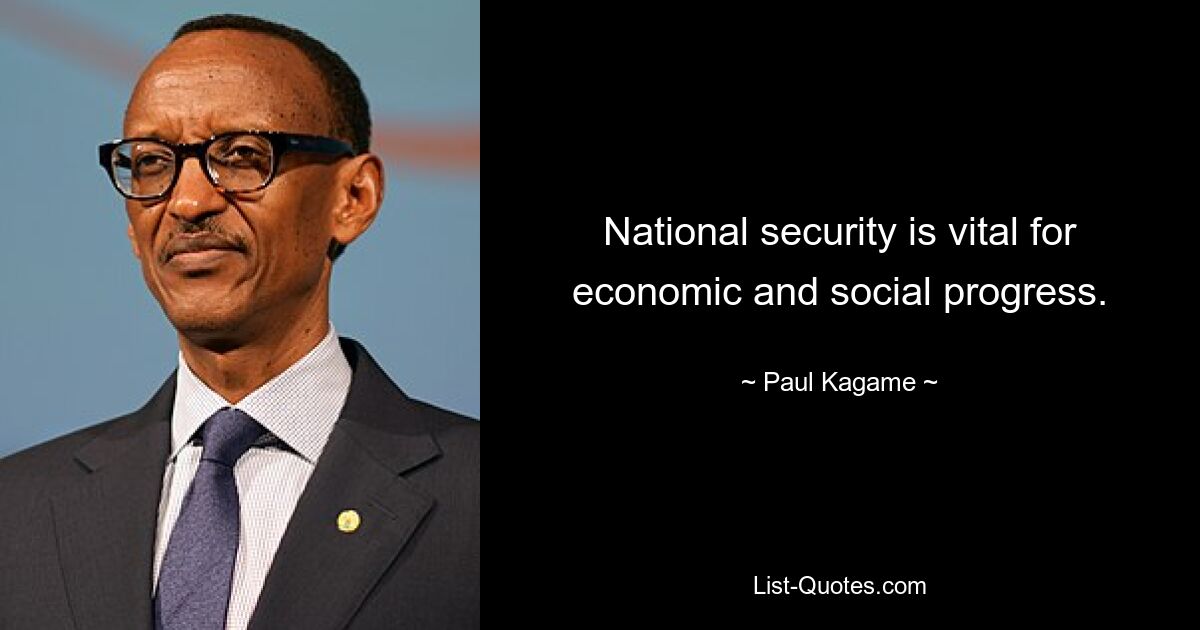 National security is vital for economic and social progress. — © Paul Kagame