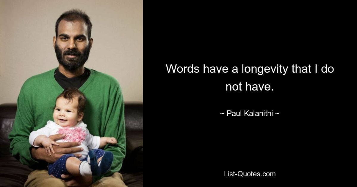 Words have a longevity that I do not have. — © Paul Kalanithi