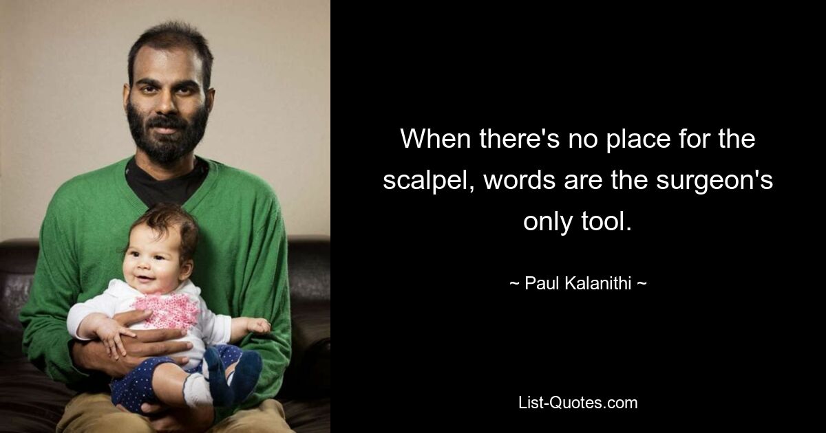 When there's no place for the scalpel, words are the surgeon's only tool. — © Paul Kalanithi