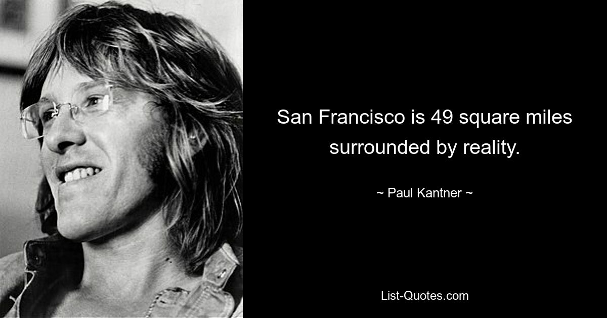 San Francisco is 49 square miles surrounded by reality. — © Paul Kantner