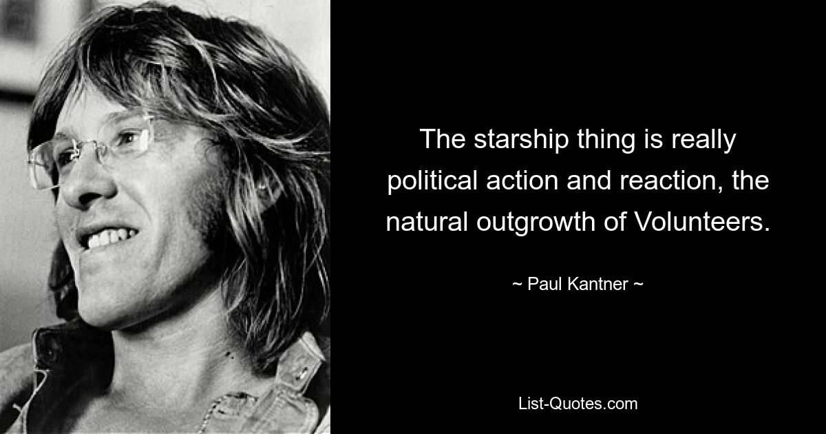 The starship thing is really political action and reaction, the natural outgrowth of Volunteers. — © Paul Kantner