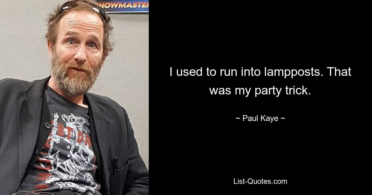 I used to run into lampposts. That was my party trick. — © Paul Kaye