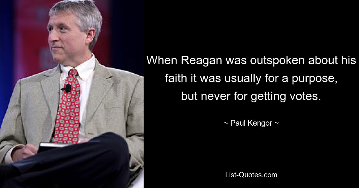 When Reagan was outspoken about his faith it was usually for a purpose, but never for getting votes. — © Paul Kengor