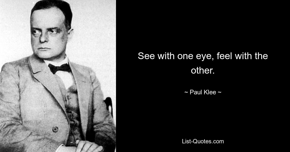 See with one eye, feel with the other. — © Paul Klee